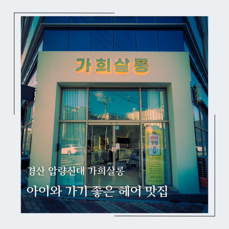  경산 압량신대 가희살롱 미용실, 아이와 함께 가기 좋은 가성비 헤어 맛집