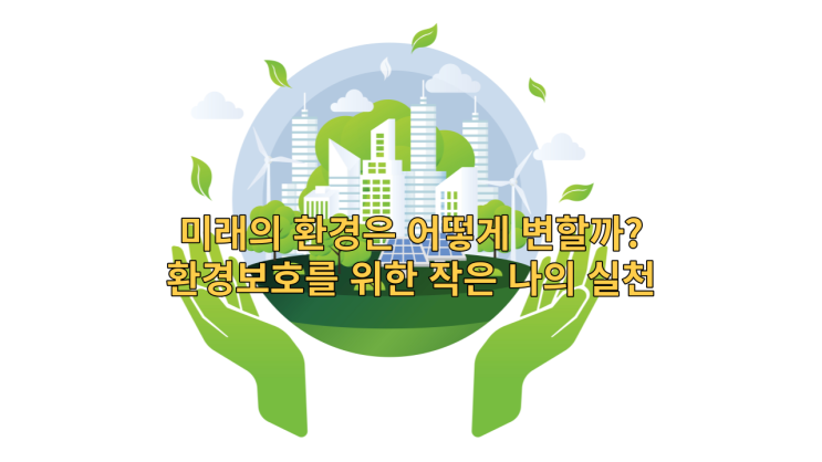  미래의 환경은 어떻게 변할까?환경보호를 위한 작은 나의 실천