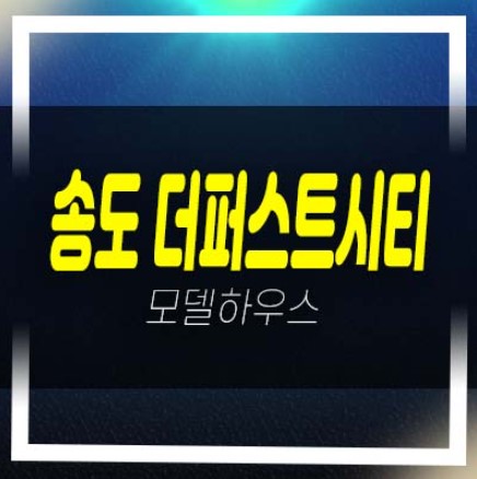 송도 더퍼스트시티 송도동 미분양아파트 줍줍 주상복합 입지 분양금액 평형타입 견본주택 정보!
