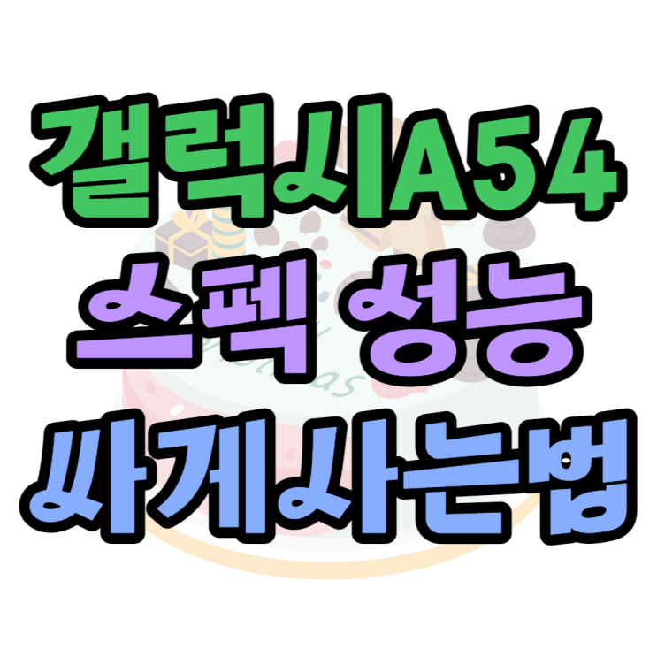 갤럭시A54 스펙 성능 가격 싸게 살 수 있는 방법 갤럭시A54 스펙 성능 가격 싸게 살 수 있는 방법