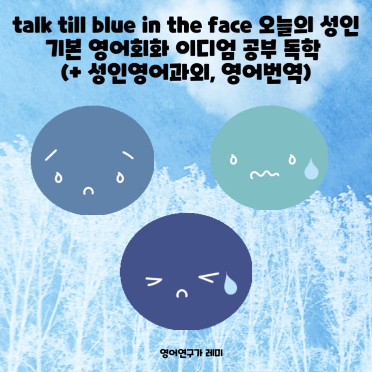 talk till blue in the face 오늘의 성인 기초 영어회화 이디엄 공부 독학 (+ 성인영어과외, 영어번역)