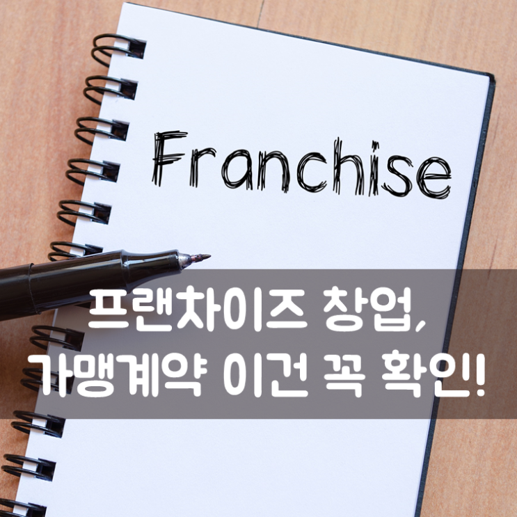  프랜차이즈 창업, 가맹계약 이건 꼭 확인!