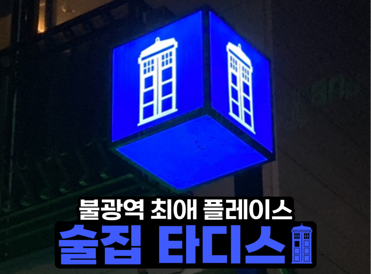 술집 타디스 (PUB TARDIS) - 불광역 최애 맛집!!