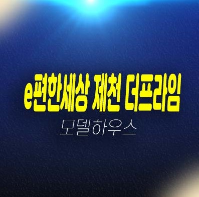 e편한세상 제천 더프라임 장락동 미분양아파트 줍줍 분양금액 견본주택 잔여세대 평형타입 유니트 방문예약