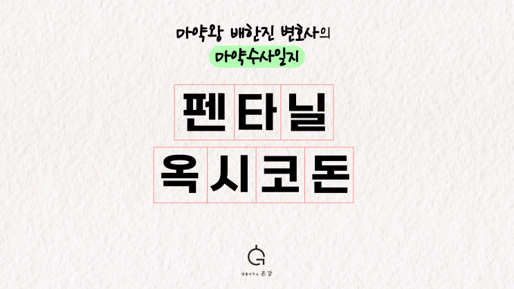  [마약왕 배한진] 펜타닐 옥시코돈 처벌수위 형량, 전직 마약전담검사의 조언