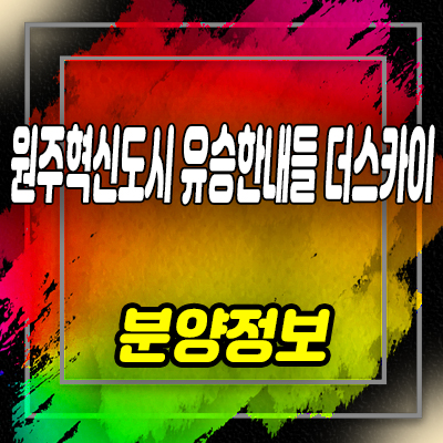  원주혁신도시 유승한내들 더스카이 미분양아파트 반곡동 줍줍 잔여호실 동배치도 안내