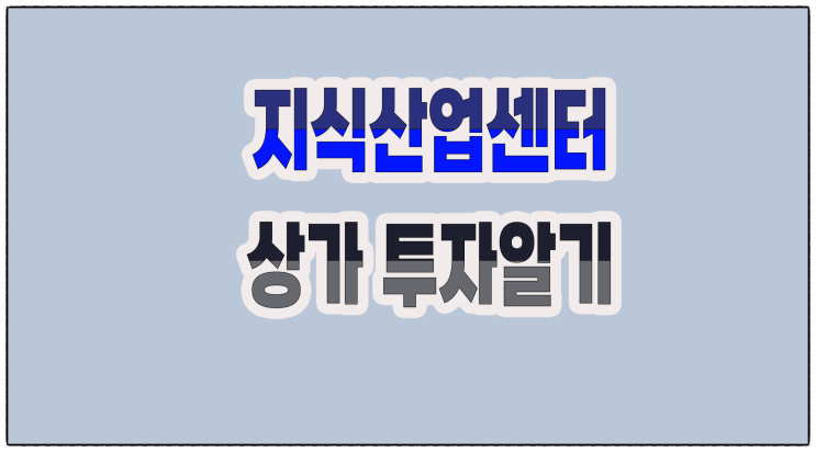  (지산 상가) 지식산업센터 상가 투자, 임대 및 창업 어떤가?