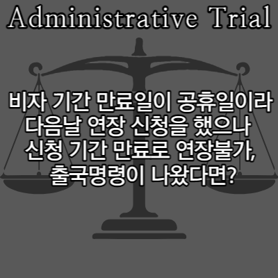  비자 기간 만료일이 공휴일이라 다음날 연장 신청을 했으나 기간 만료로 연장 불가, 출국명령이 나왔다면?