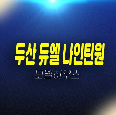 두산 듀엘 나인틴원 망포역 지산,섹션오피스,상가 잔여호실 망포동 현장입지 분양금액 평형타입 유니트 견본주택 안내