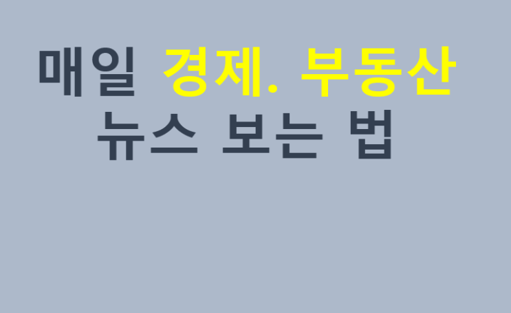 매일 부동산.경제뉴스 보는법 매일 부동산.경제뉴스 보는법