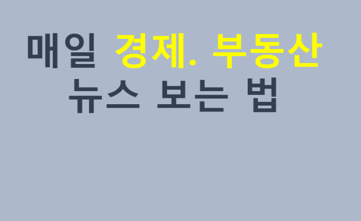 매일 부동산.경제뉴스 보는법