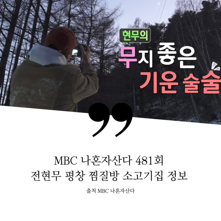나혼자산다 나혼산 전현무 강원도 평창 디톡스 여행 독소 미생물 효소 힐링찜질방 사우나 한우 소고기집 정보 소나무 솔잎 찜질방 광물 천연석 라면 한우통구이 정육식당 꽃등심 481회