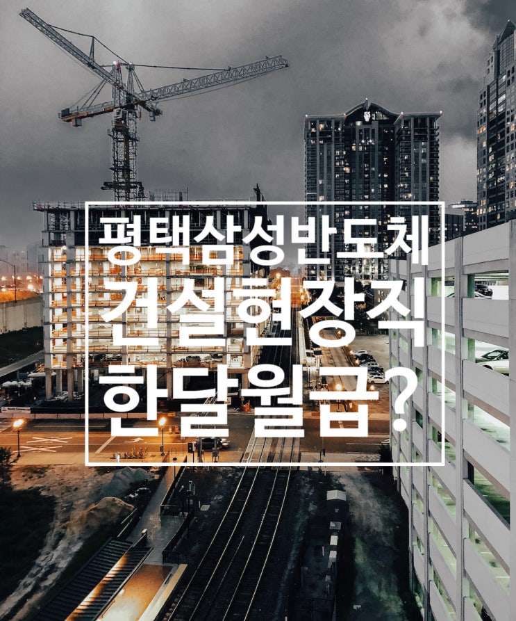  평택 삼성반도체 건설,현장직은 한 달에 얼마나 벌까? 사실일까?