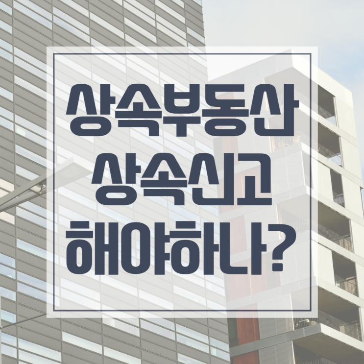  상속부동산 상속신고 꼭 해야할까요?