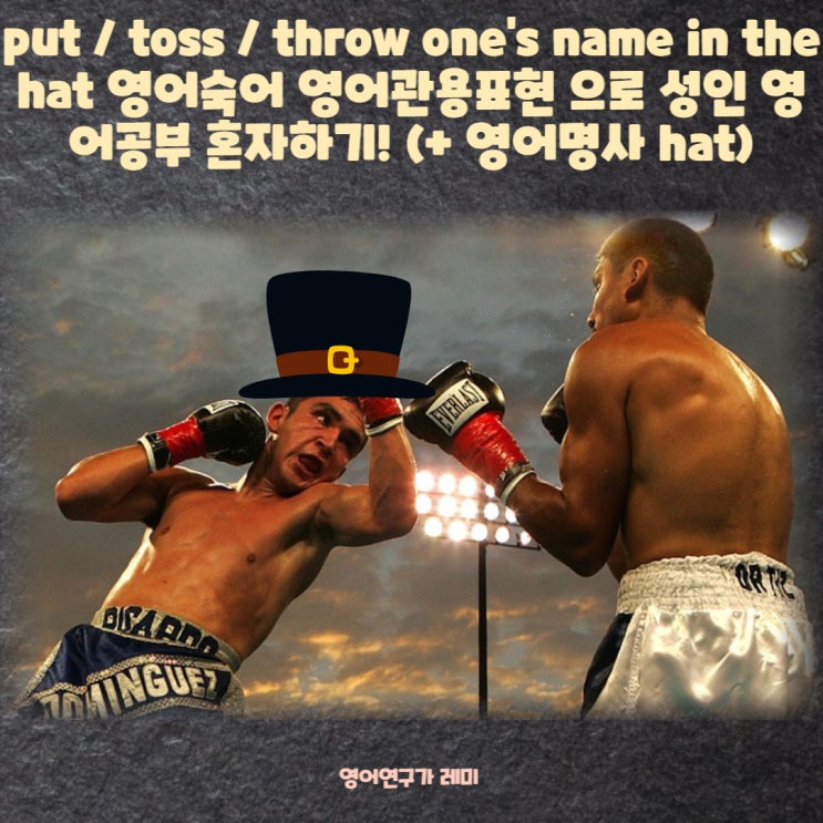 put / toss / throw one's name in the hat 영어숙어 영어관용표현 으로 성인 영어공부 혼자하기! (+ 영어명사 hat) put / toss / throw one's name in the hat 영어숙어 영어관용표현 으로 성인 영어공부 혼자하기! (+ 영어명사 hat)