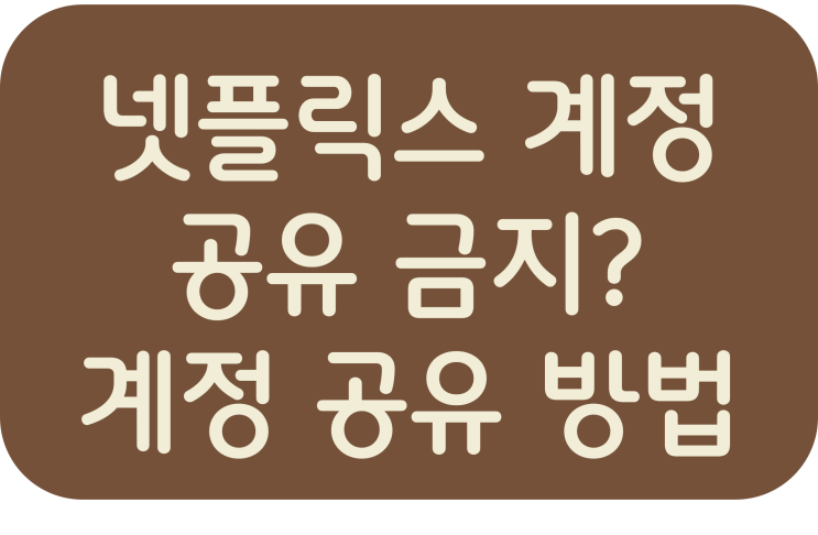  넷플릭스 계정 공유 금지? 계정 공유 방법