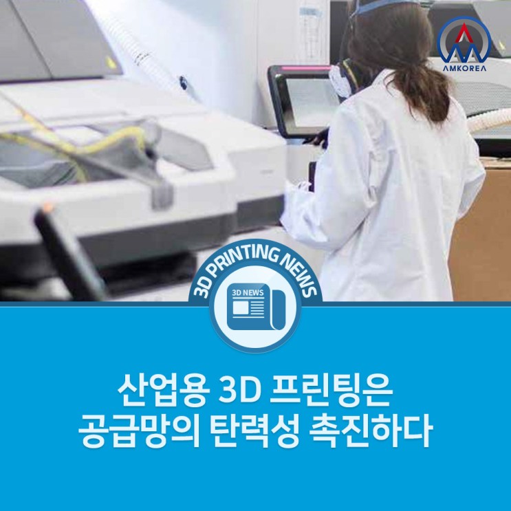 [3D프린팅 뉴스] 산업용 3D 프린팅은 공급망의 탄력성 촉진하다