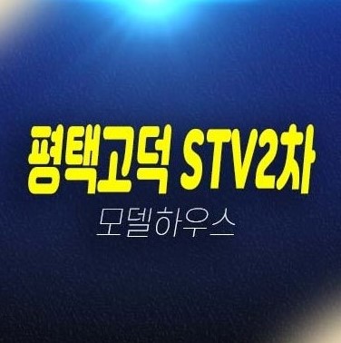 평택고덕 금호 STV2차 더라이브 해창리 지산,상가 회사보유분 특별분양 평형대 분양금액 유니트 주택전시관 방문상담!