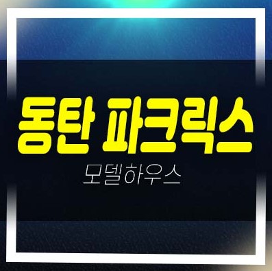  동탄 파크릭스 신동 미분양아파트 선착순 분양금액 평형대 분양가상한제 대단지 숲세권 주택전시관 예약!