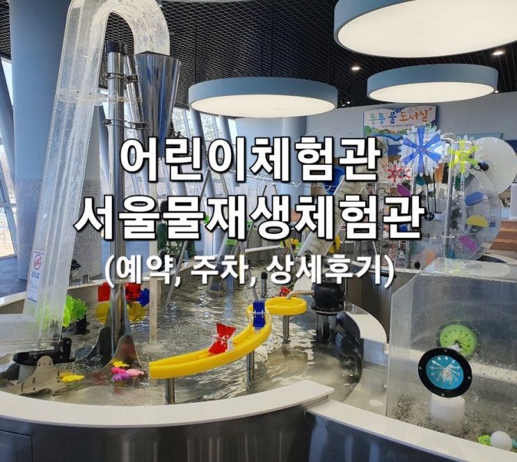  서울물재생체험관 실내 아이와 가볼만한 곳 (예약, 주차, 상세후기)