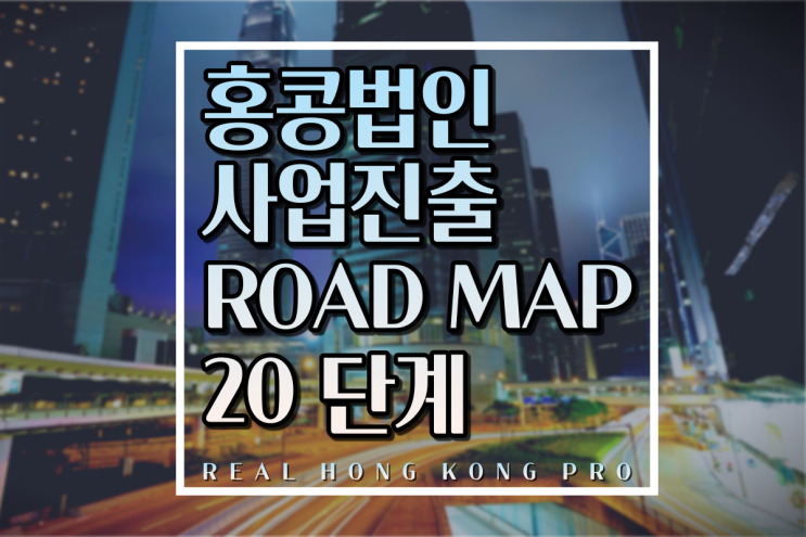 [홍콩법인설립] 홍콩 법인 사업 진출 로드맵 ROAD MAP 20단계