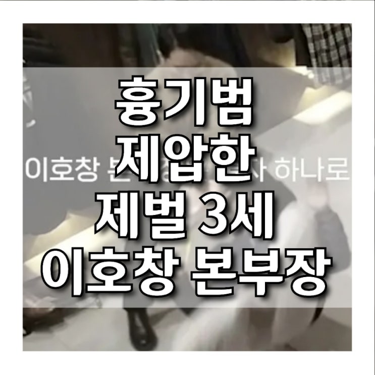  흉기범 제압한 제벌3세 (이호창본부장) (영상O)