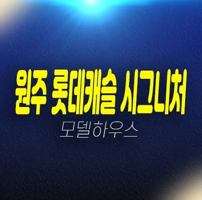 강원도 특별자치도 아파트분양 원주 롯데캐슬 시그니처 비규제지역 아파트 분양가 모델하우스 방문예약! 강원도 특별자치도 아파트분양 원주 롯데캐슬 시그니처 비규제지역 아파트 분양가 모델하우스 방문예약!