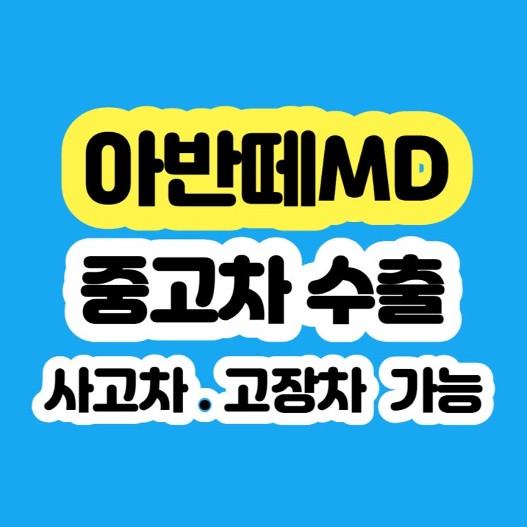  더뉴아반떼MD 판매 가격? 중고차 수출 보내세요~