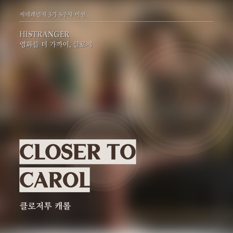  [씨네레인저 3기] Closer to Carol, 영화에 더 가까이