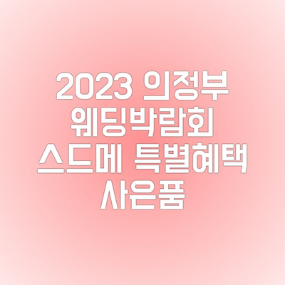 2023년 의정부 웨딩박람회:스드메,웨딩촬영,본식스냅,혼수가전박람회 특별혜택 소식