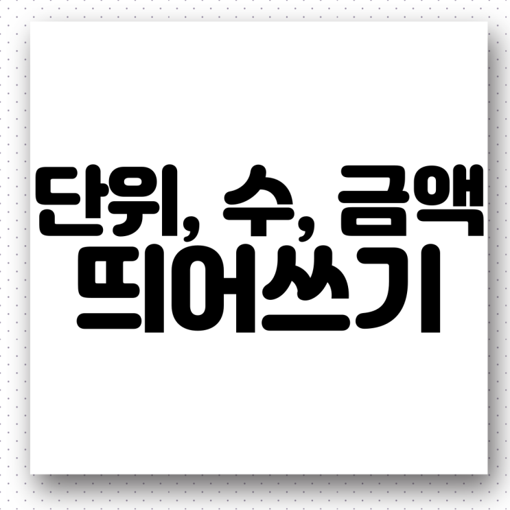  단위, 수, 금액 띄어쓰기. 올바른 우리말 사용하기(feat. '원', '명' 띄어쓰기)