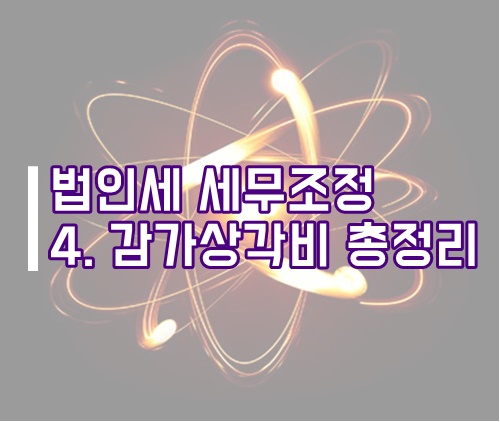  법인세 세무조정 4. 감가상각비 세무조정 총정리
