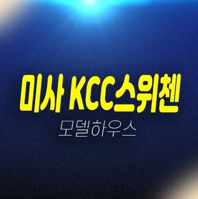 미사역 kcc스위첸 망월동 1.5룸,투룸 오피스텔 신축 분양금액 유니트 평형대 잔여분 견본주택 위치안내