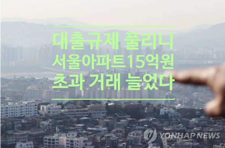  대출규제 풀리니 서울 아파트 15억원 초과 거래 늘었다