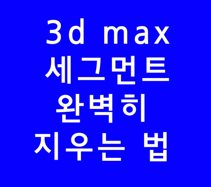 3ds max 3d 맥스 세그먼트 완벽히 지우기