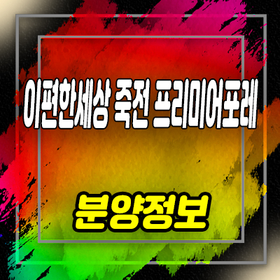  이편한세상 죽전 프리미어포레 미분양아파트 용인 죽전동 대림건설 평형별 잔여세대 분양가격 안내