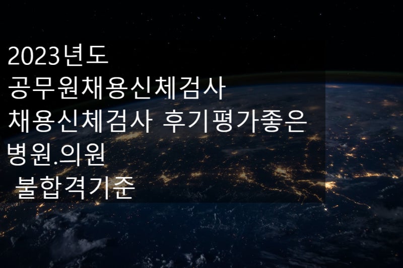 채용신체검사 불합격판정기준.후기평가좋은 추천병원.~~~^.^!. : 네이버 블로그 채용신체검사 불합격판정기준.후기평가좋은 추천병원.~~~^.^!. : 네이버 블로그
