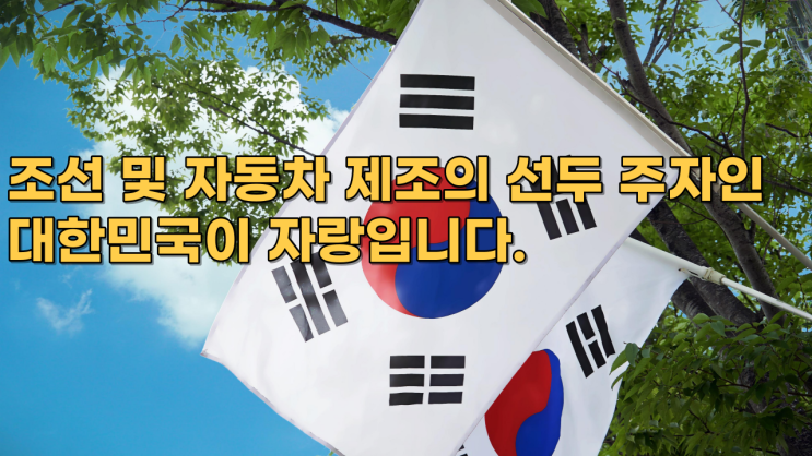  조선 및 자동차 제조의 선두 주자인 대한민국이 자랑입니다.