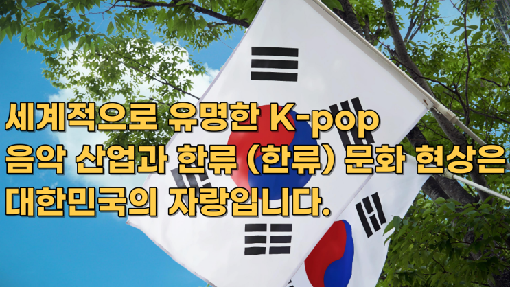  세계적으로 유명한 K-pop 음악 산업과 한류 (한류) 문화 현상은 대한민국의 자랑입니다.