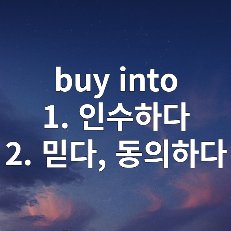  buy into 인수하다 / 믿다, 동의하다