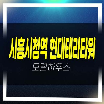  시흥시청역 현대테라타워 장현지구 지산,섹션오피스,상가 잔여호실 분양금액 평형타입 견본주택 방문예약