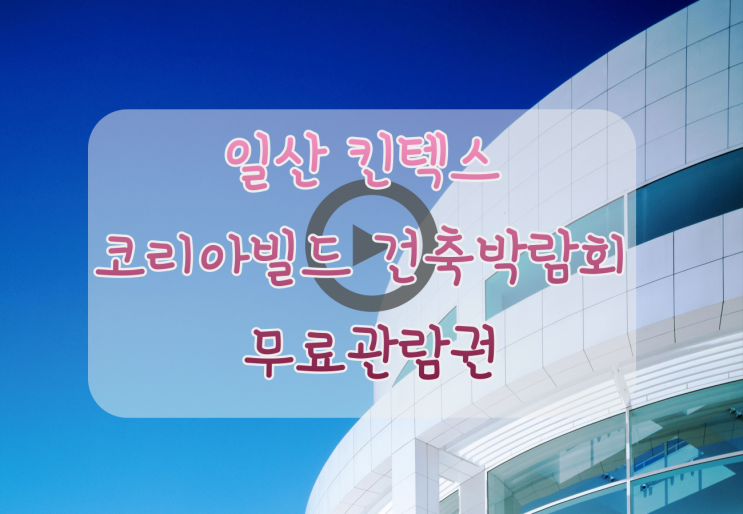 일산 킨텍스 코리아빌드 건축박람회 무료초청장 공유해요 ~