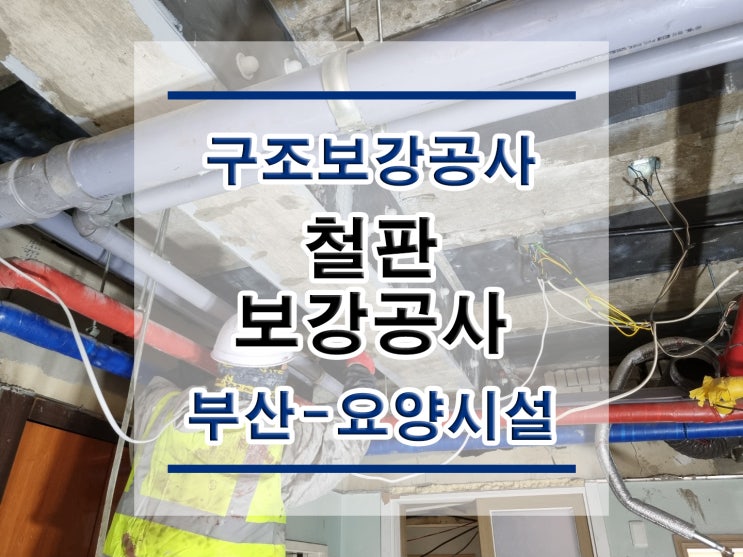  튼튼보강  부산-요양시설 : 철판보강/내진보강공사/구조보강/대수선공사/철골보강/탄소섬유보강/복합탄소바/H빔보강/H형강보강/단면복구/균열보수/표면처리/방수공사/구조설계/구조내역