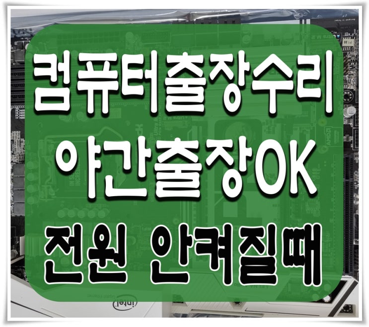  금곡동 송림동 컴퓨터수리 전원이 안켜져요 출장AS 해결하기 메인보드 고장 주말 점검