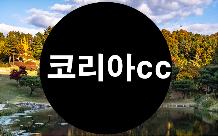 [코리아cc 골프 회원권] 서울 수도권 접근성 최고, 눈이 즐거운 골프장 코리아cc