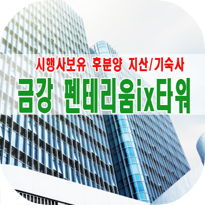  구리 갈매 지산 금강 펜테리움 IX 후 분양 합리적 매매