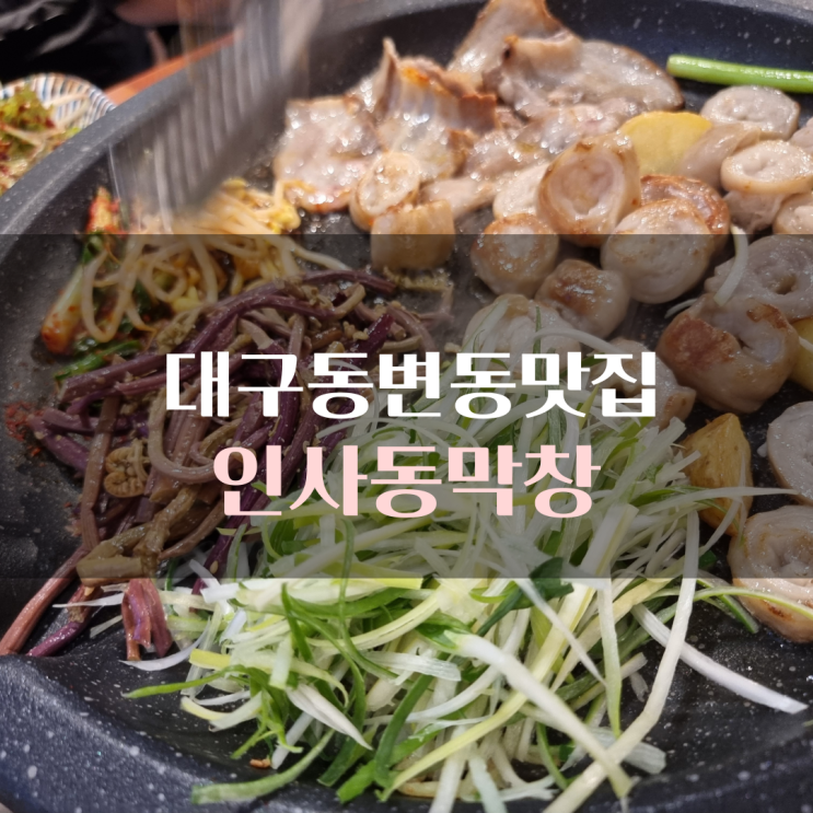 대구동변동맛집 :) 고소하고맛있는 인사동막창