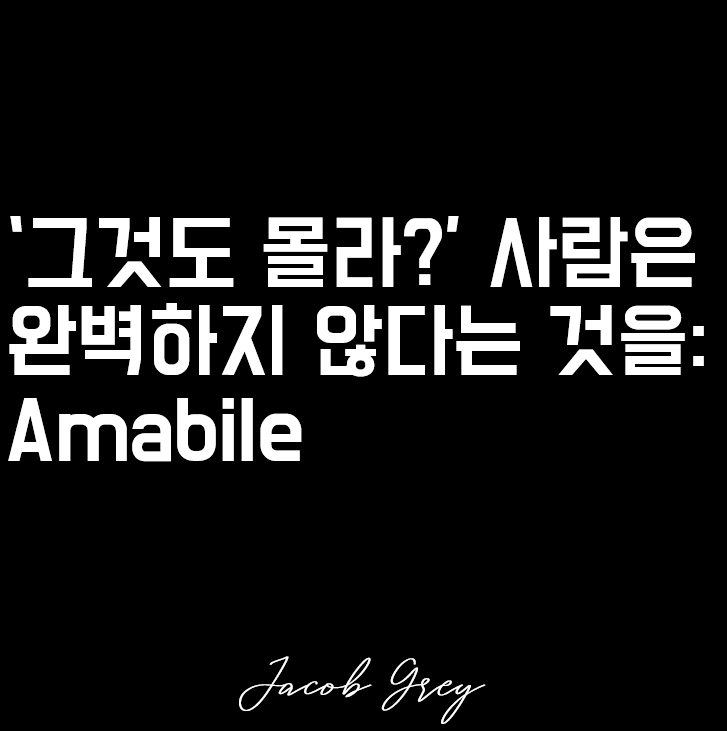  '그것도 몰라?' 사람은 완벽하지 않다는 것을 : Amabile 사랑스럽게