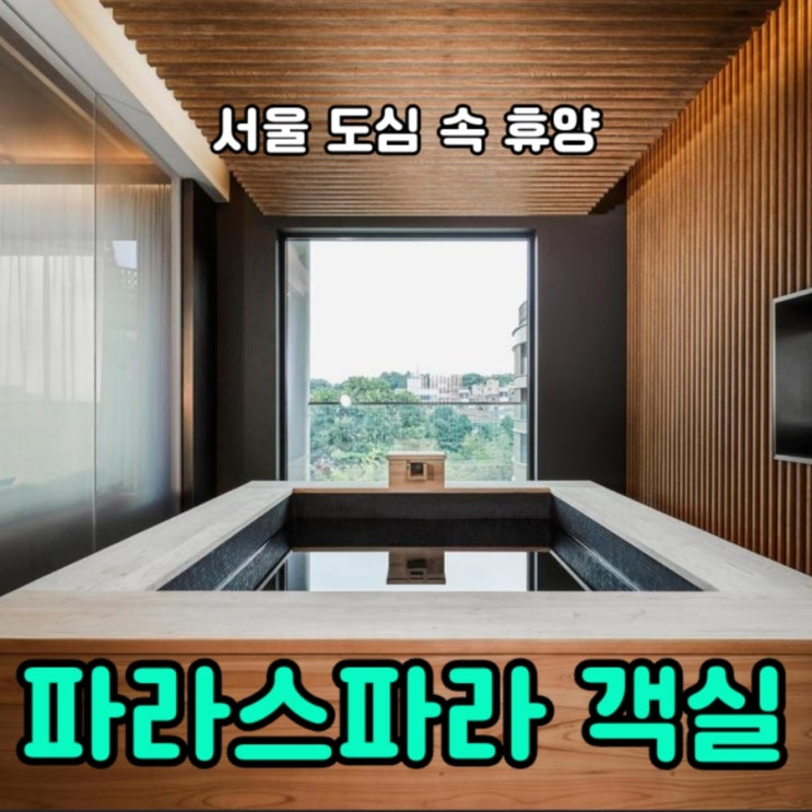  서울 도심 속 휴양 파라스파라 호텔: 객실 총정리(feat. 히노끼탕)