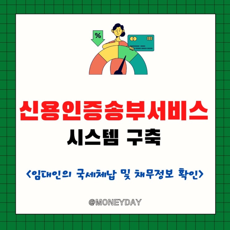  신용인증송부서비스 시스템 구축(ft. 전세계약 체결 시 임차인이 임대인의 국세체납 및 채무정보 확인 가능)